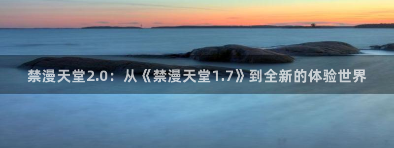 managereader漫画官网入口：禁漫天堂2.0：从《禁漫天堂1.7》到全新的体验世界