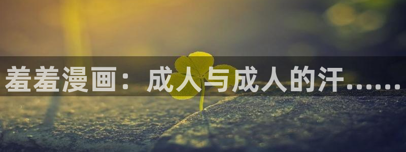 香蕉漫画下载动漫全免费：羞羞漫画：成人与成人的汗……