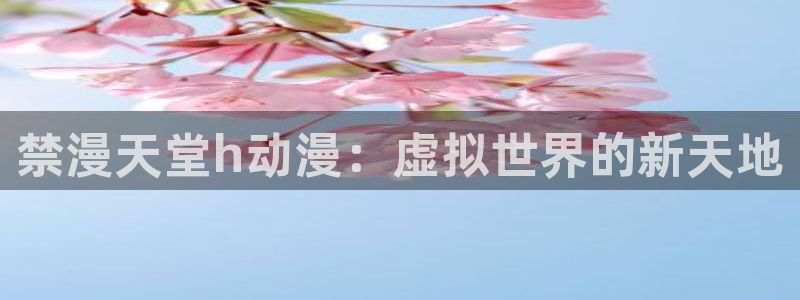 volcanicage漫画：禁漫天堂h动漫：虚拟世界的新天地