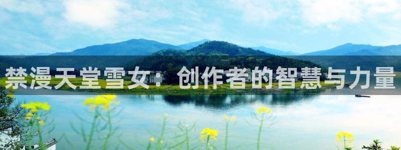age专注动漫的门户网站：禁漫天堂雪女：创作者的智慧与力量