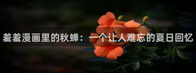 香蕉漫画下载入口：羞羞漫画里的秋蝉：一个让人难忘的夏日回忆