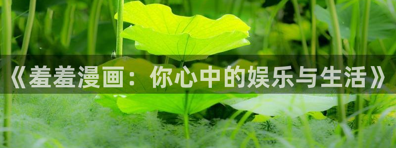 香蕉漫画官网樱花动漫：《羞羞漫画：你心中的娱乐与生活》