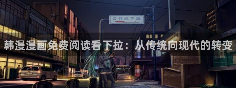 colamanage漫画官网：韩漫漫画免费阅读看下拉：从传统向现代的转变