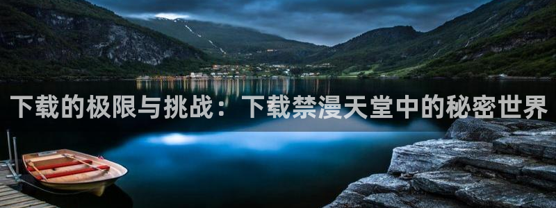 香蕉漫画网上看：下载的极限与挑战：下载禁漫天堂中的秘密世界