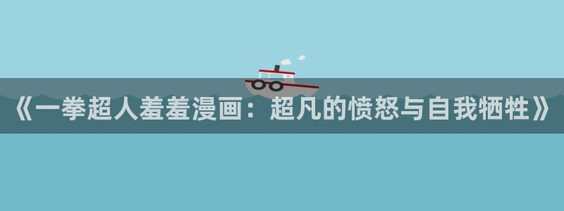 香蕉漫画网上看：《一拳超人羞羞漫画：超凡的愤怒与自我牺牲》