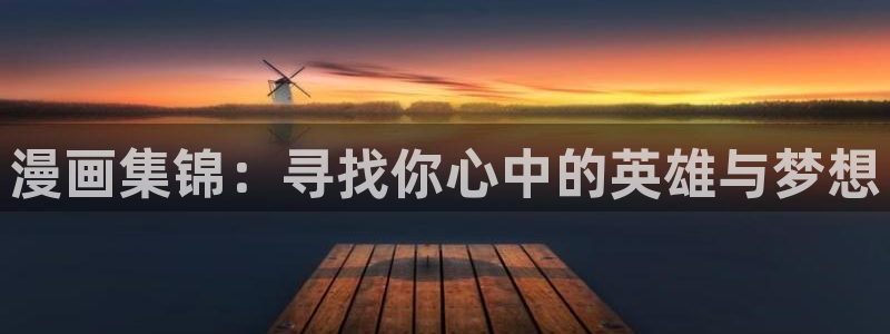 香蕉漫画官网樱花动漫：漫画集锦：寻找你心中的英雄与梦想