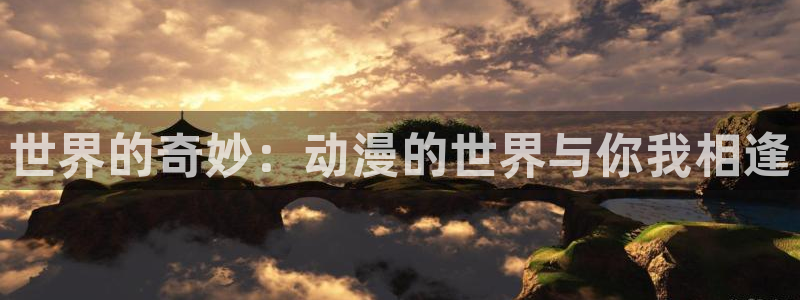 colomanage漫画官网：世界的奇妙：动漫的世界与你我相逢