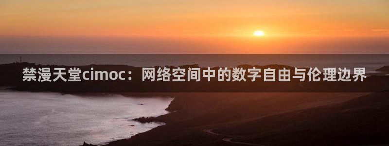 age漫画网：禁漫天堂cimoc：网络空间中的数字自由与伦理边界