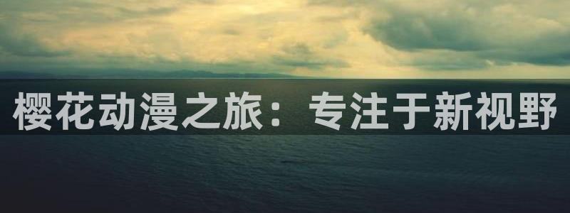 香蕉漫画官网版入口：樱花动漫之旅：专注于新视野