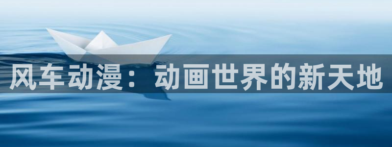 香蕉漫画下载入口：风车动漫：动画世界的新天地