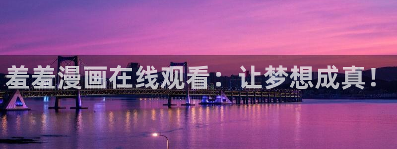 香蕉漫画樱花：羞羞漫画在线观看：让梦想成真！